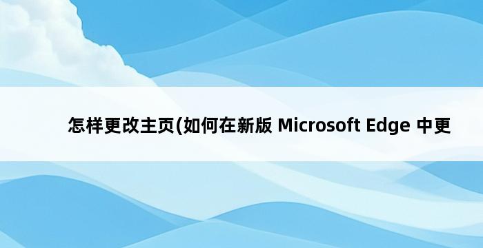 怎样更改主页(如何在新版 Microsoft Edge 中更改主页) 